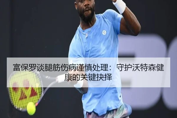 富保罗谈腿筋伤病谨慎处理：守护沃特森健康的关键抉择