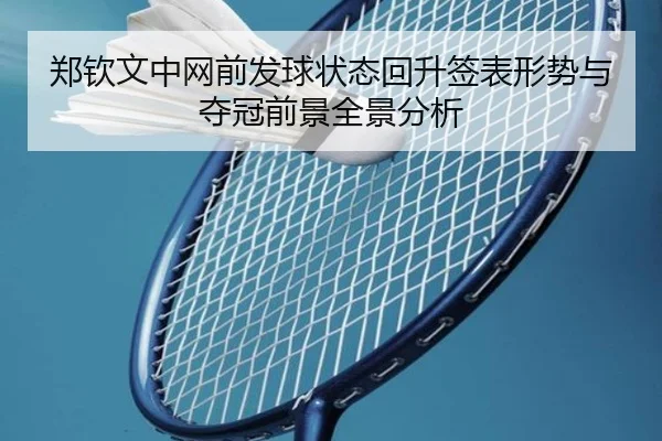 郑钦文中网前发球状态回升签表形势与夺冠前景全景分析